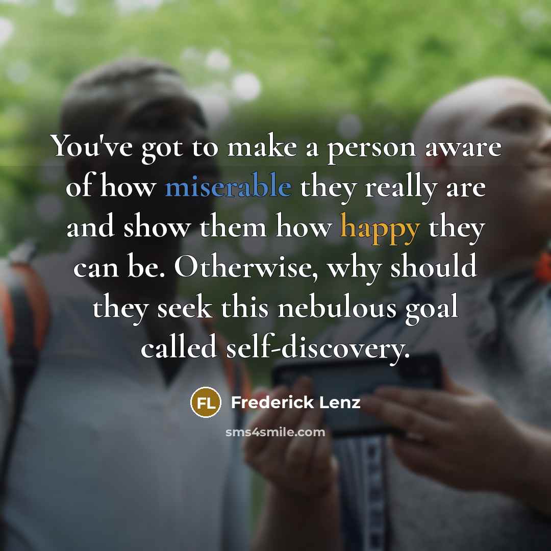 “You've got to make a person aware of how miserable…” quote by Frederick Lenz