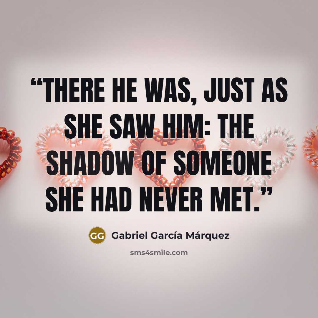 “There he was, just as she saw him: the shadow of someone she had never met.” quote by Gabriel García Márquez