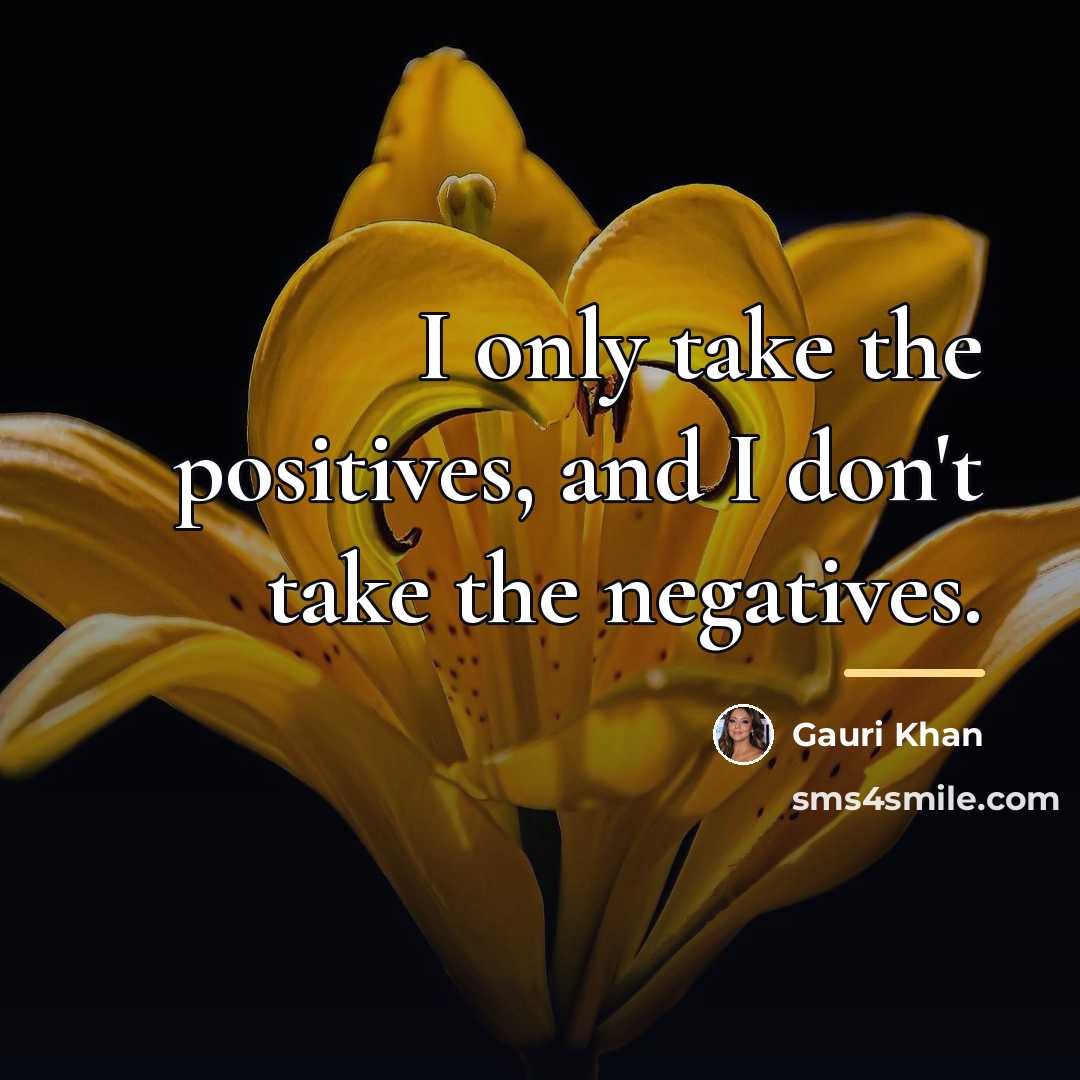 “I only take the positives, and I don't take the…” quote by Gauri Khan