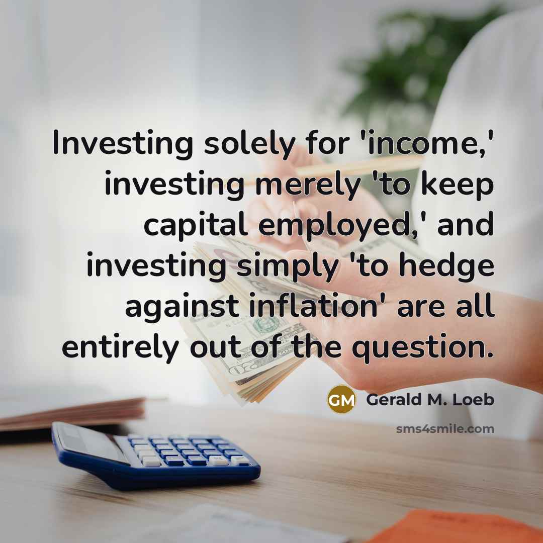 “Investing solely for 'income,' investing merely 'to keep capital employed,'…” quote by Gerald M. Loeb