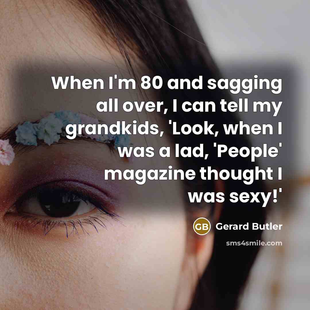 “When I'm 80 and sagging all over, I can tell…” quote by Gerard Butler
