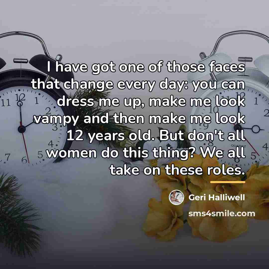 “I have got one of those faces that change every…” quote by Geri Halliwell