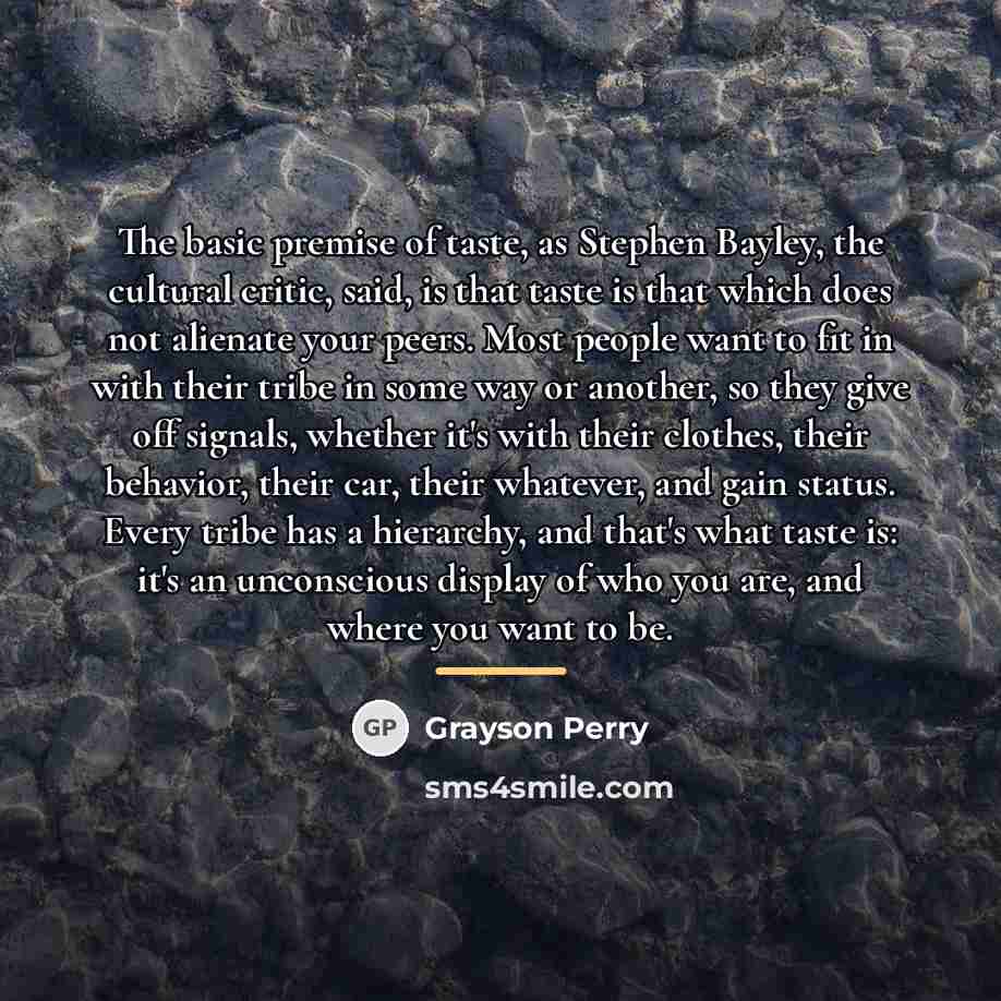 “The basic premise of taste, as Stephen Bayley, the cultural…” quote by Grayson Perry