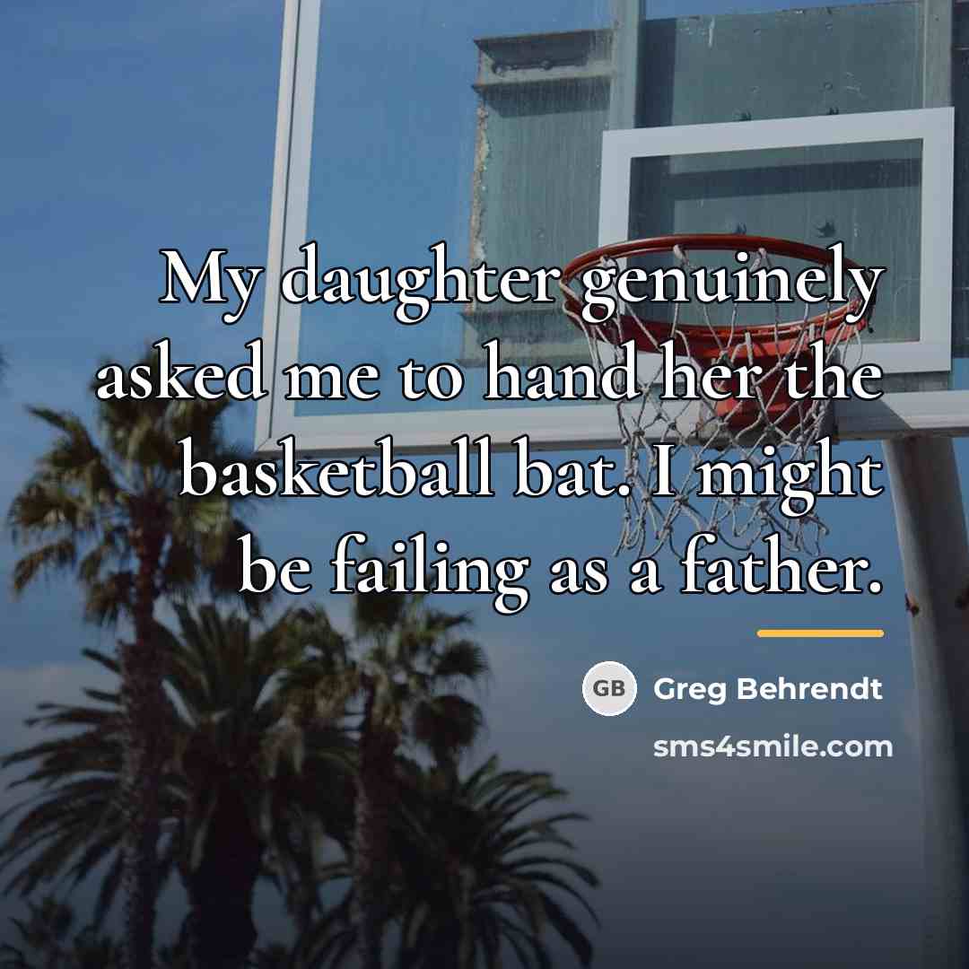 “My daughter genuinely asked me to hand her the basketball…” quote by Greg Behrendt