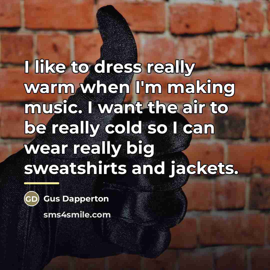 “I like to dress really warm when I'm making music.…” quote by Gus Dapperton