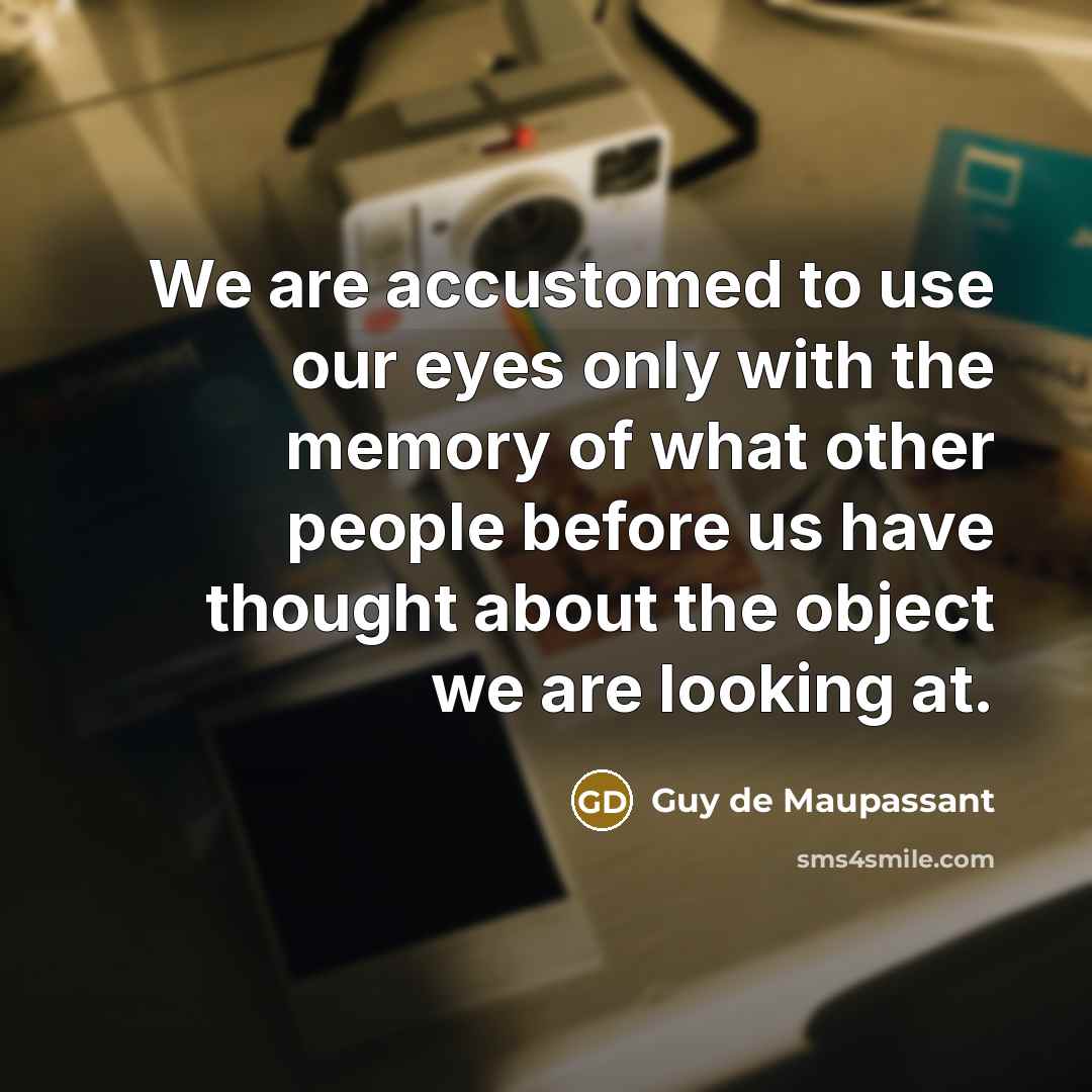 “We are accustomed to use our eyes only with the…” quote by Guy de Maupassant