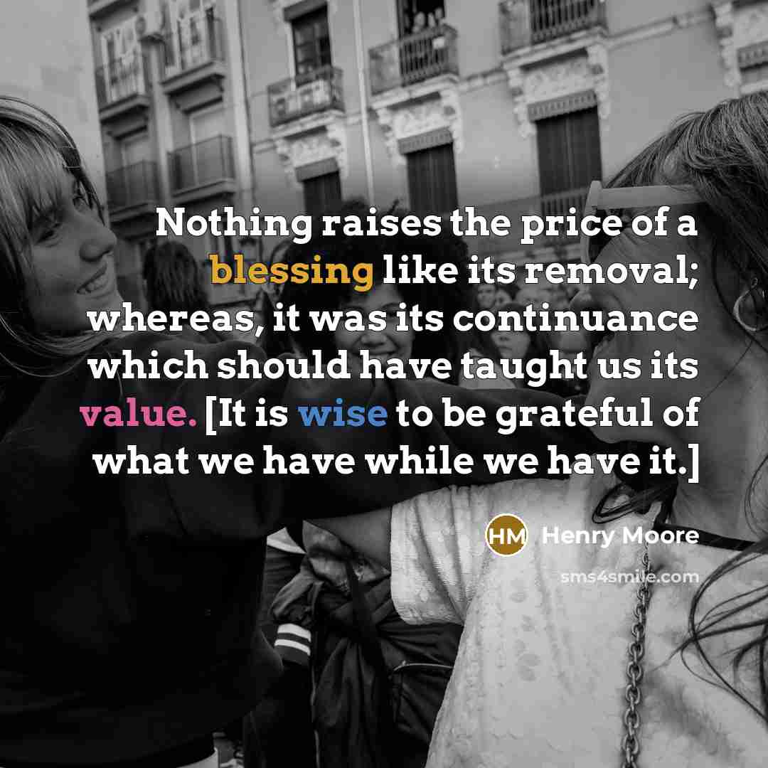 “Nothing raises the price of a blessing like its removal;…” quote by Henry Moore