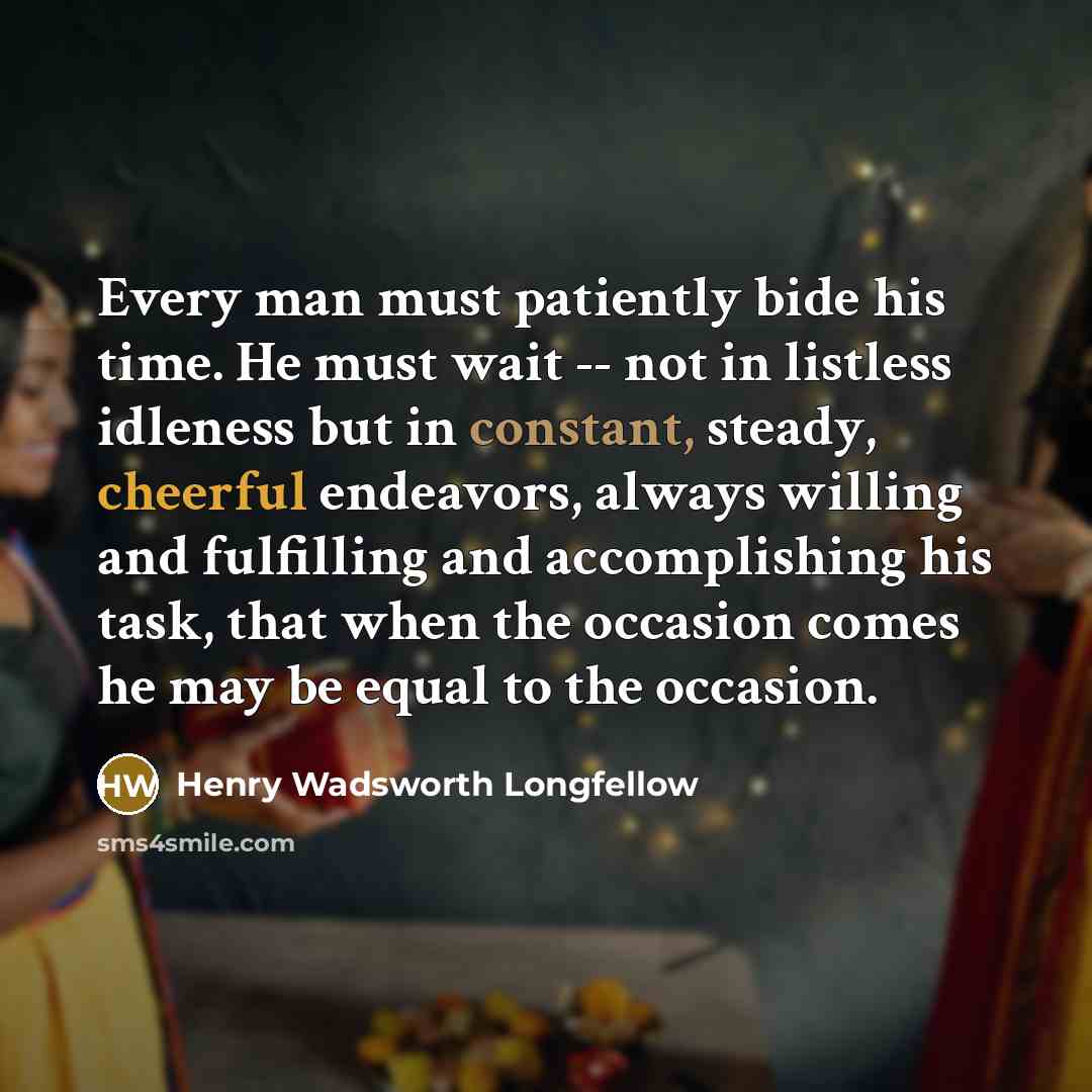 “Every man must patiently bide his time. He must wait…” quote by Henry Wadsworth Longfellow