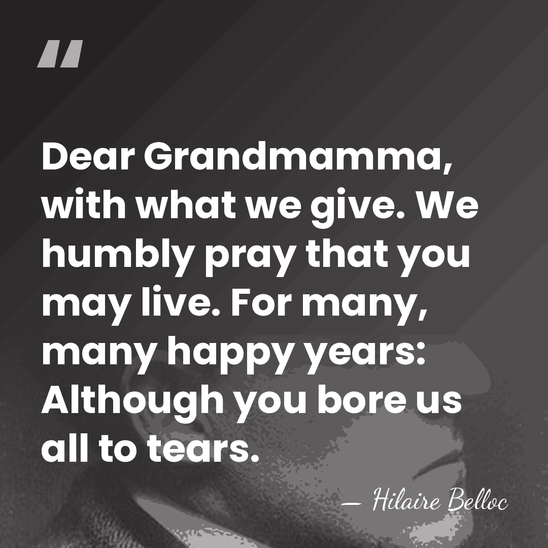 Dear Grandmamma, with what we give. We humbly pray that you may&hellip; - Hilaire Belloc