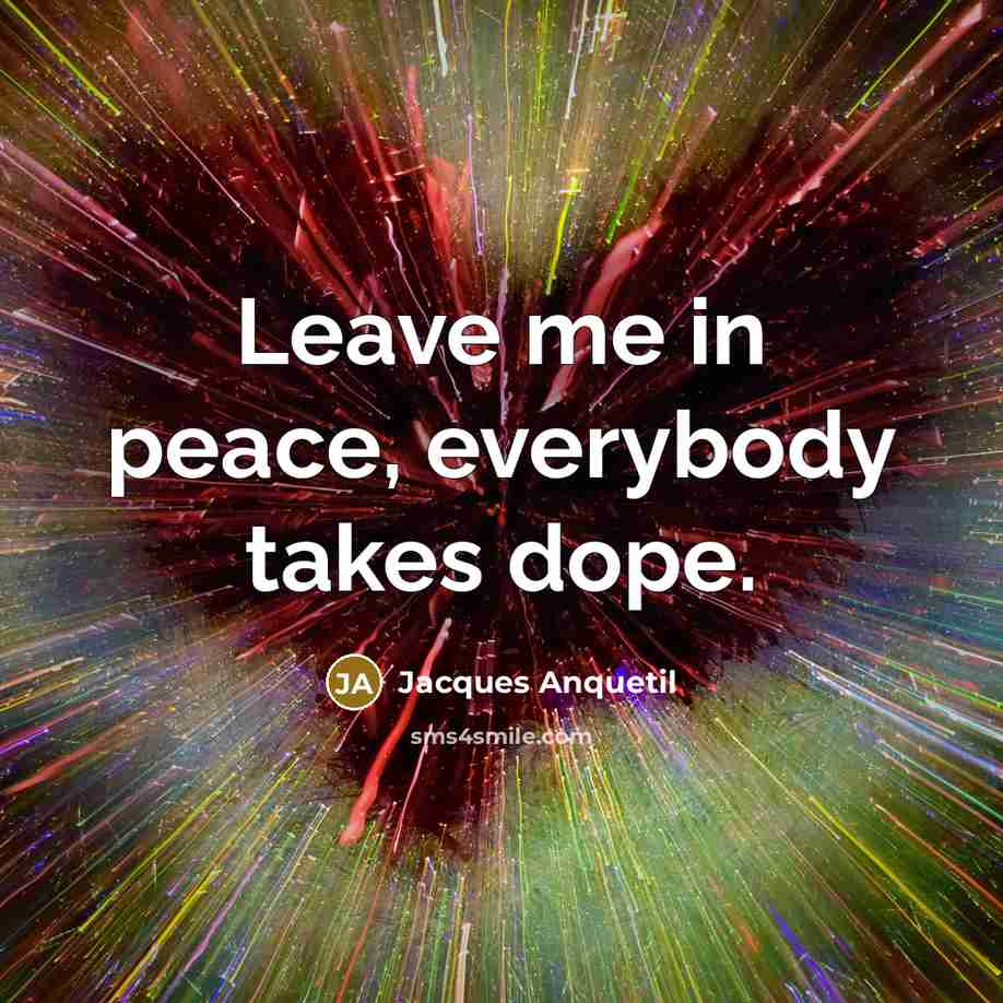 “Leave me in peace, everybody takes dope.…” quote by Jacques Anquetil