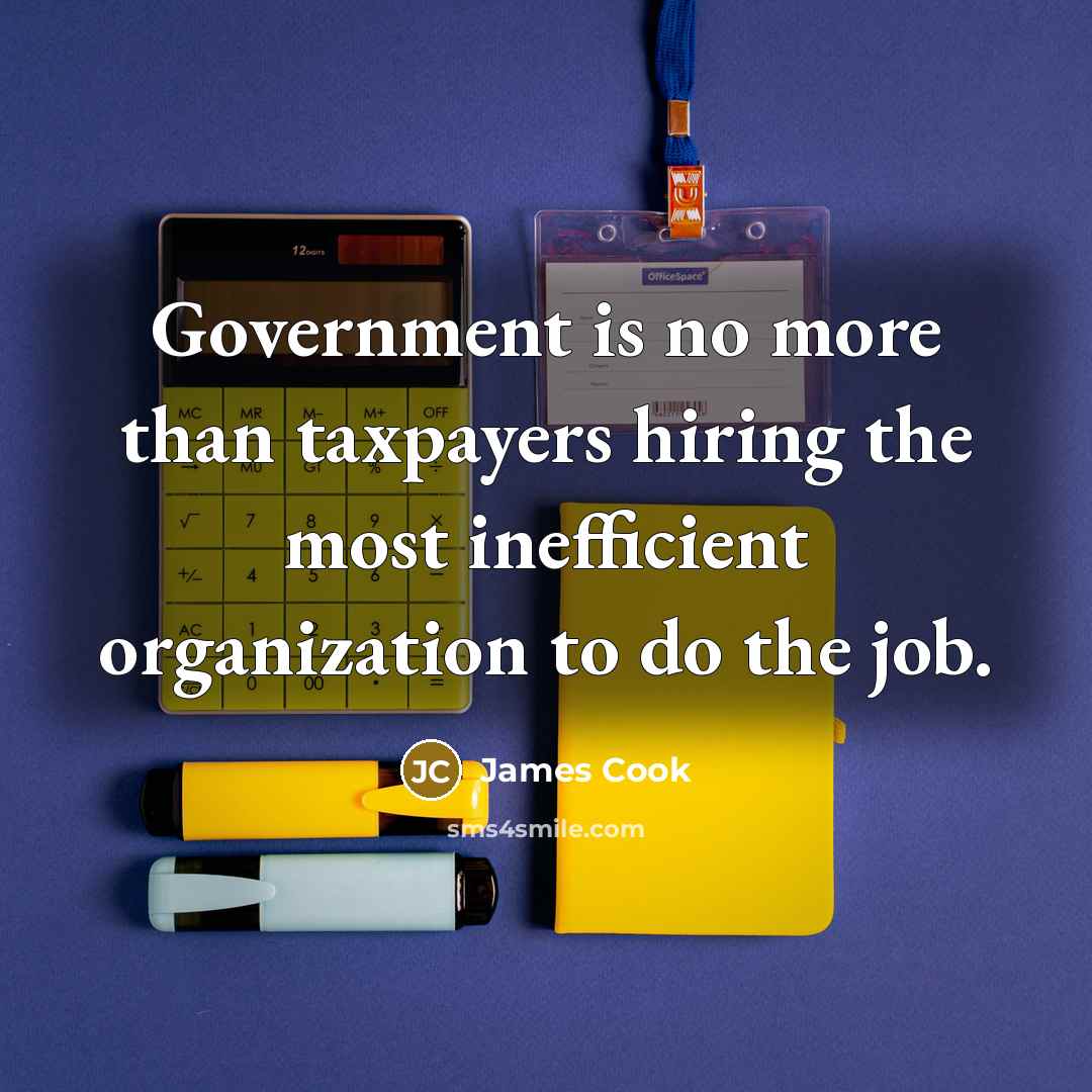 “Government is no more than taxpayers hiring the most inefficient…” quote by James Cook