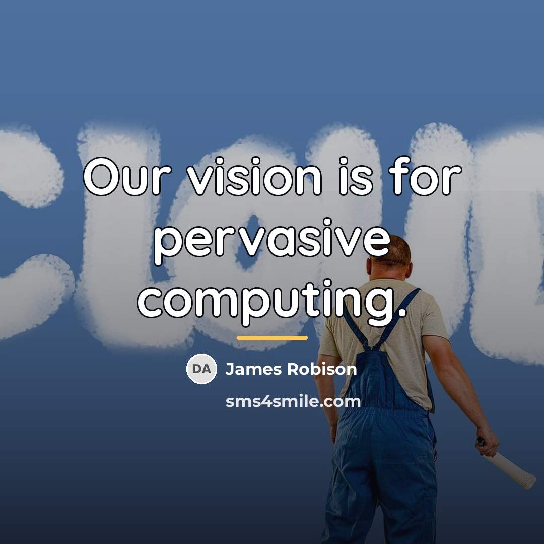 “Our vision is for pervasive computing.…” quote by James Robison