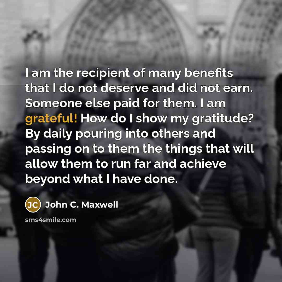 “I am the recipient of many benefits that I do…” quote by John C. Maxwell