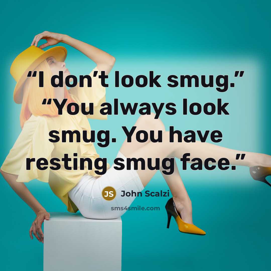 “I don’t look smug.” “You always look smug. You have resting smug face.” quote by John Scalzi