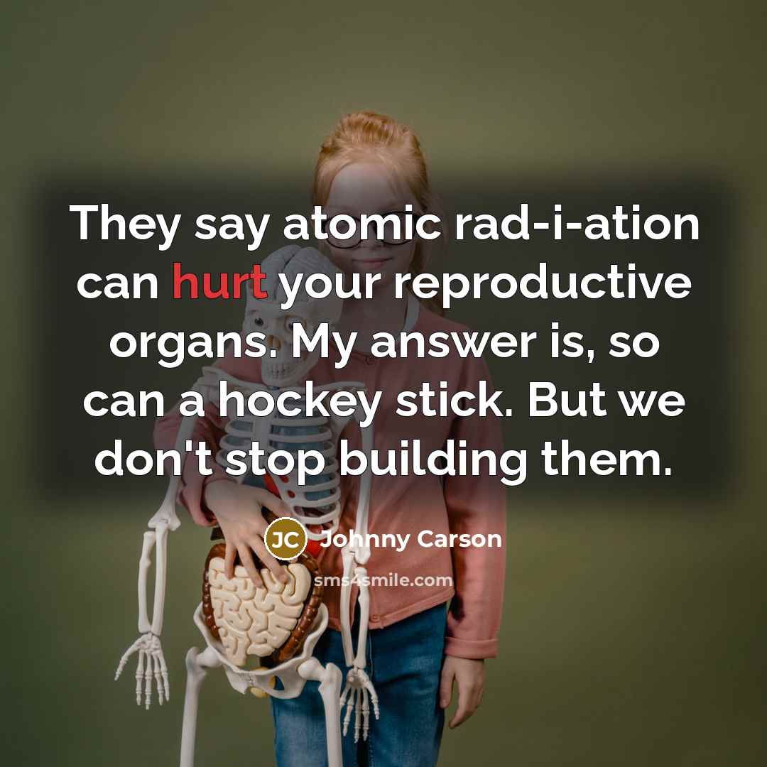 “They say atomic rad-i-ation can hurt your reproductive organs. My…” quote by Johnny Carson