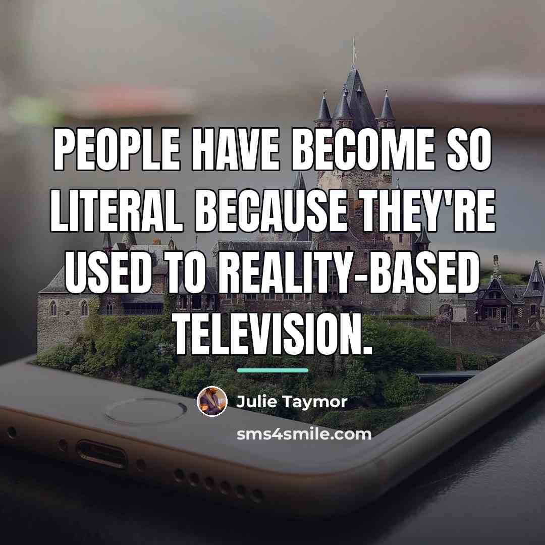 “People have become so literal because they're used to reality-based…” quote by Julie Taymor
