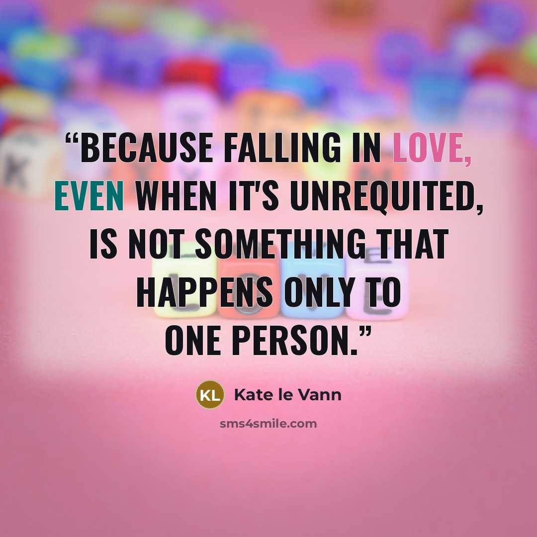 “Because falling in love, even when it's unrequited, is not something that happens only to one person.” quote by Kate le Vann