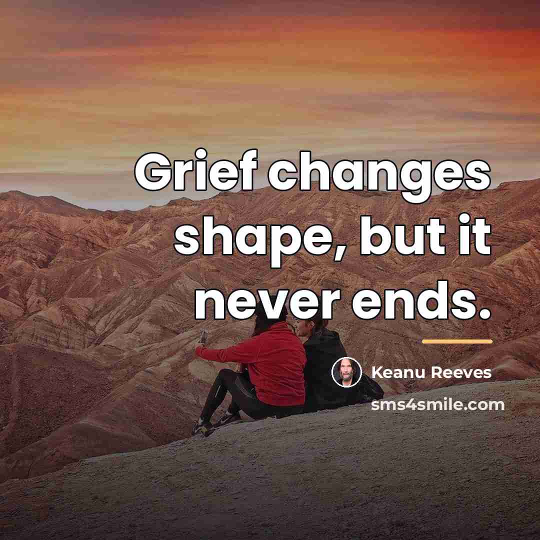 “Grief changes shape, but it never ends.…” quote by Keanu Reeves