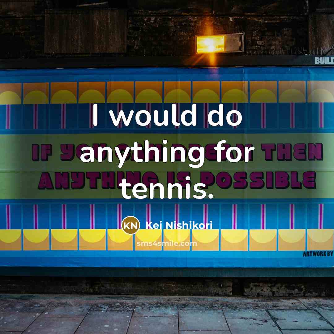 “I would do anything for tennis.…” quote by Kei Nishikori