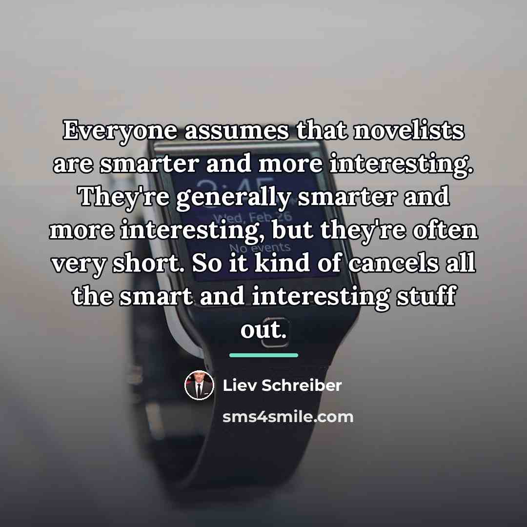 “Everyone assumes that novelists are smarter and more interesting. They're…” quote by Liev Schreiber