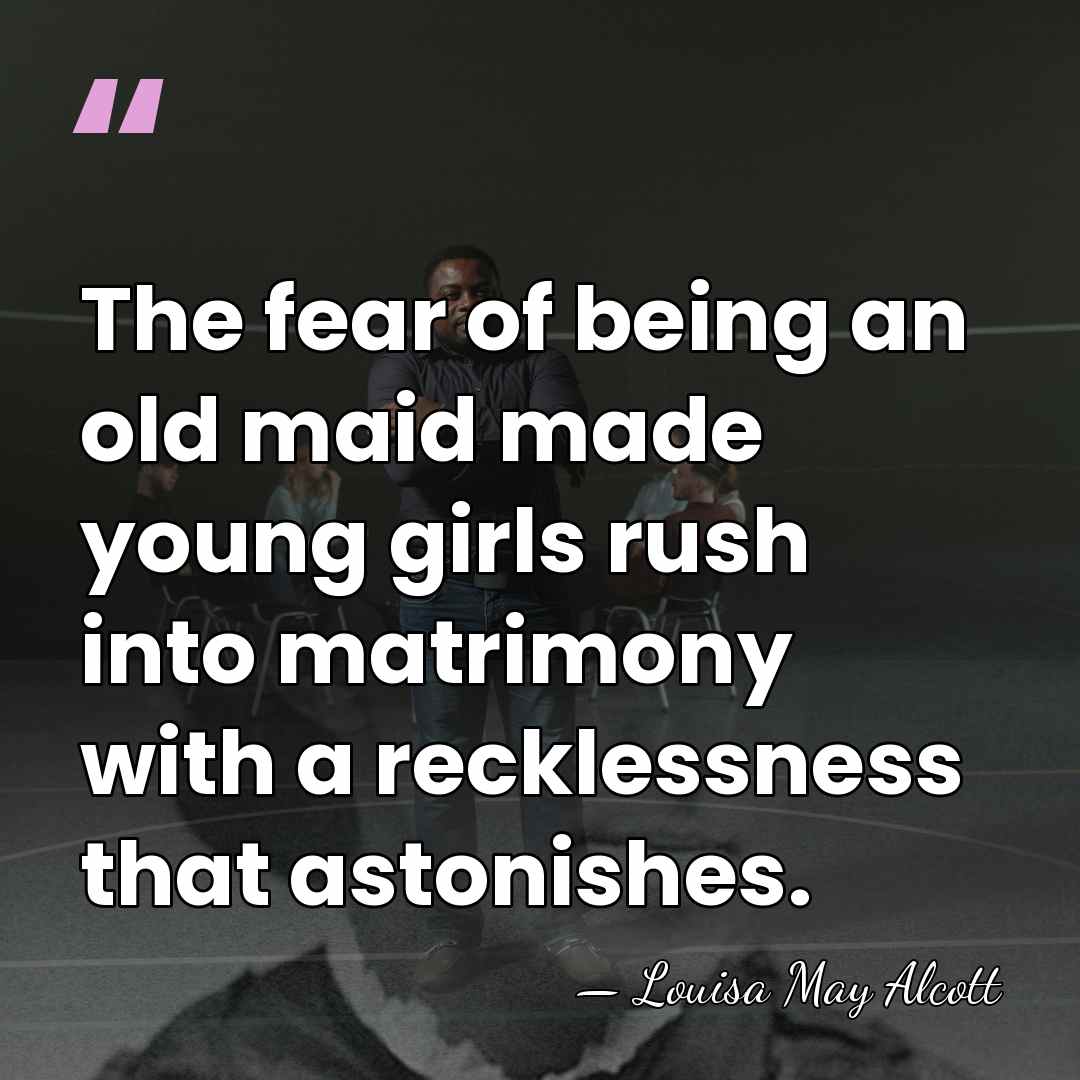 The fear of being an old maid made young girls rush into&hellip; - Louisa May Alcott