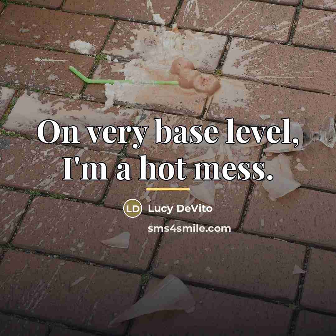 “On very base level, I'm a hot mess.…” quote by Lucy DeVito