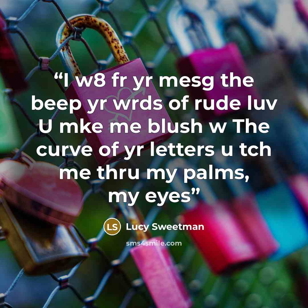 “I w8 fr yr mesg the beep yr wrds of rude luv U mke me blush w The curve of yr letters u tch me thru my palms, my eyes” quote by Lucy Sweetman