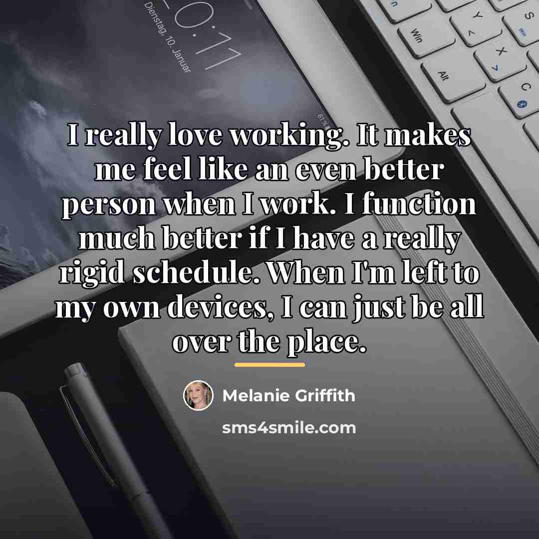 “I really love working. It makes me feel like an…” quote by Melanie Griffith