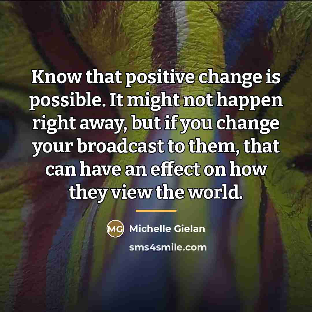“Know that positive change is possible. It might not happen…” quote by Michelle Gielan