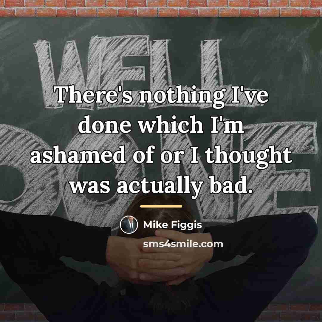“There's nothing I've done which I'm ashamed of or I…” quote by Mike Figgis