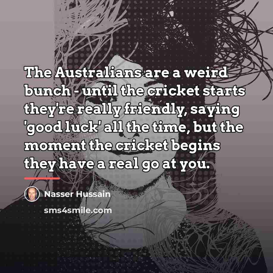 “The Australians are a weird bunch - until the cricket…” quote by Nasser Hussain