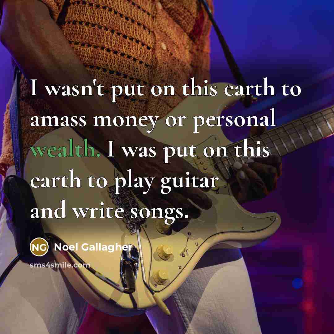 “I wasn't put on this earth to amass money or…” quote by Noel Gallagher