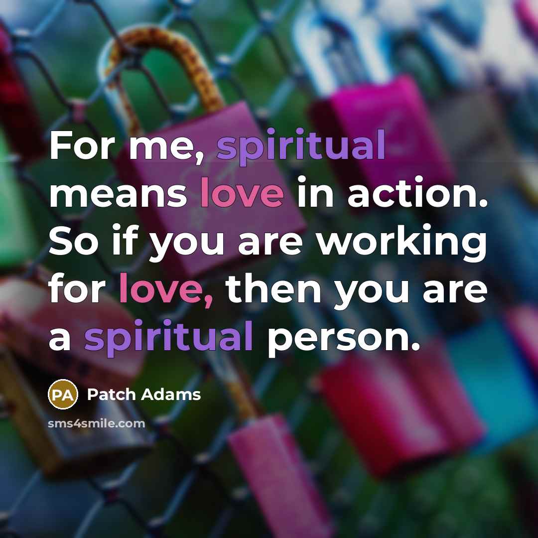“For me, spiritual means love in action. So if you…” quote by Patch Adams