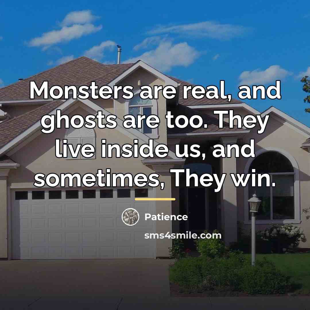 “Monsters are real, and ghosts are too. They live inside…” quote by Patience