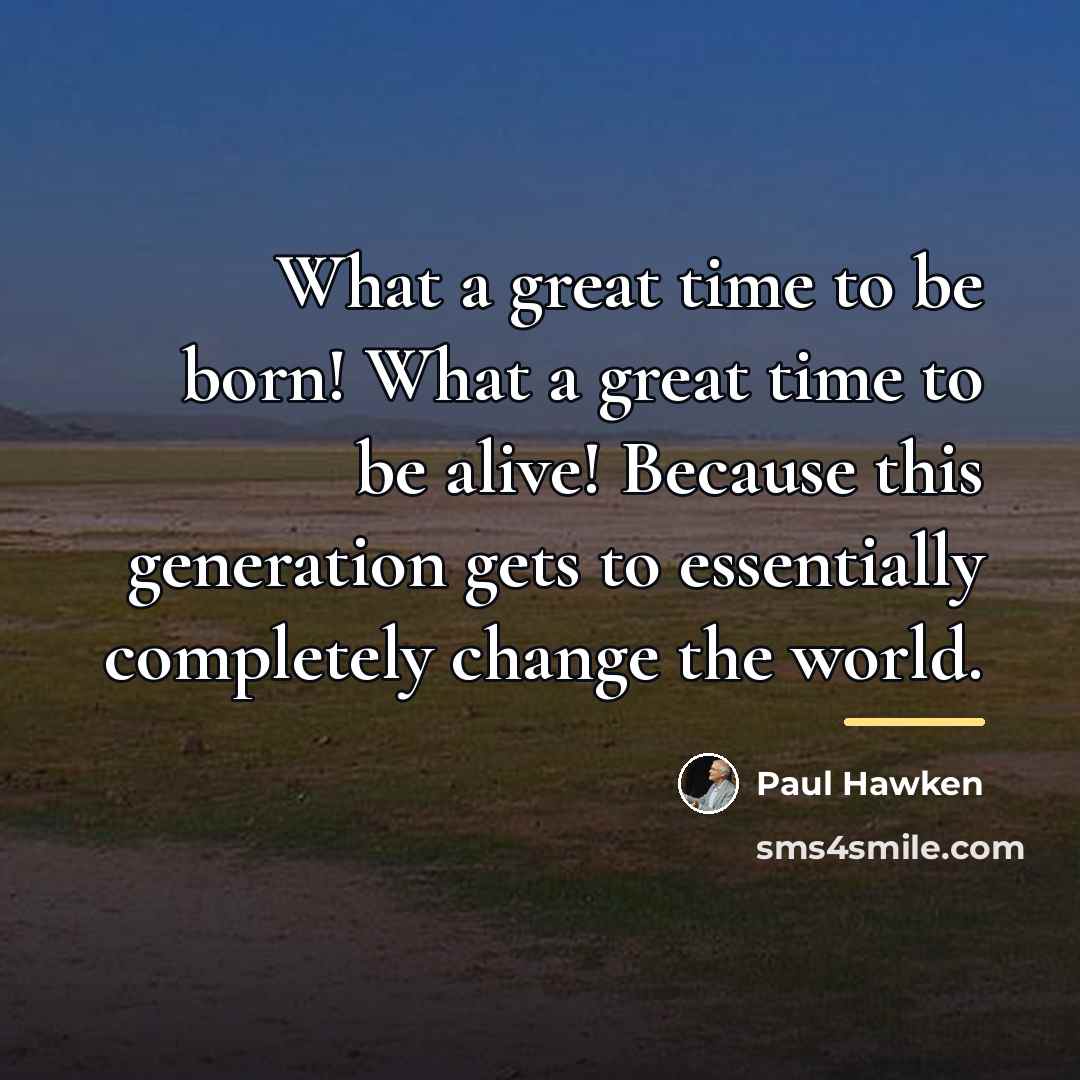 “What a great time to be born! What a great…” quote by Paul Hawken