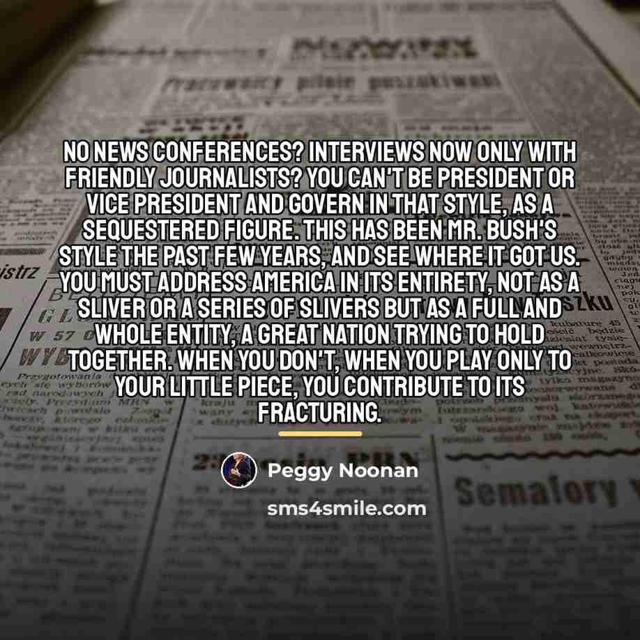 “No news conferences? Interviews now only with friendly journalists? You…” quote by Peggy Noonan