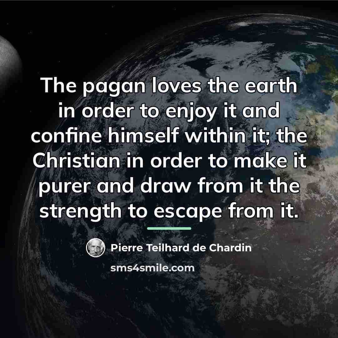 “The pagan loves the earth in order to enjoy it…” quote by Pierre Teilhard de Chardin