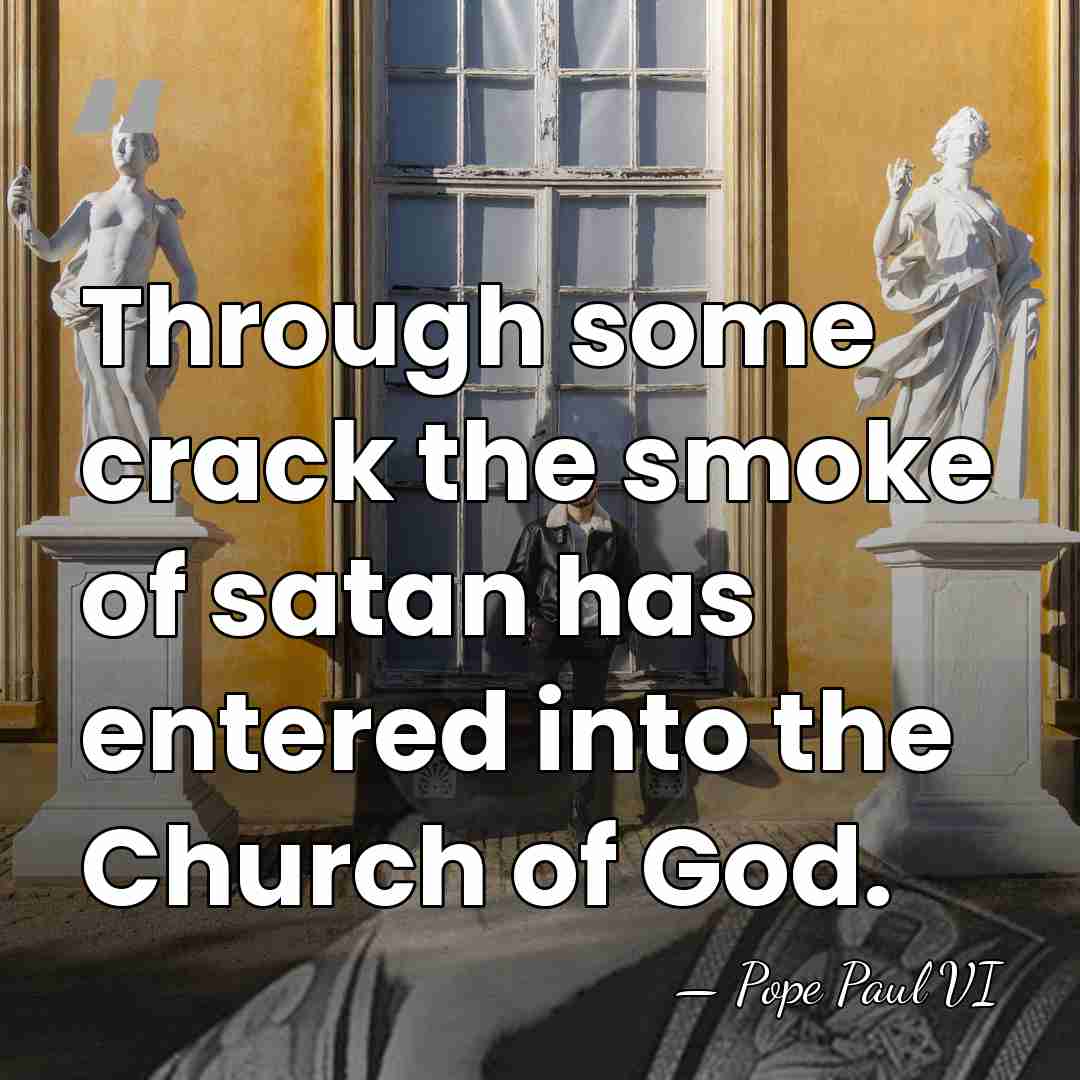 Through some crack the smoke of satan has entered into the Church&hellip; - Pope Paul VI