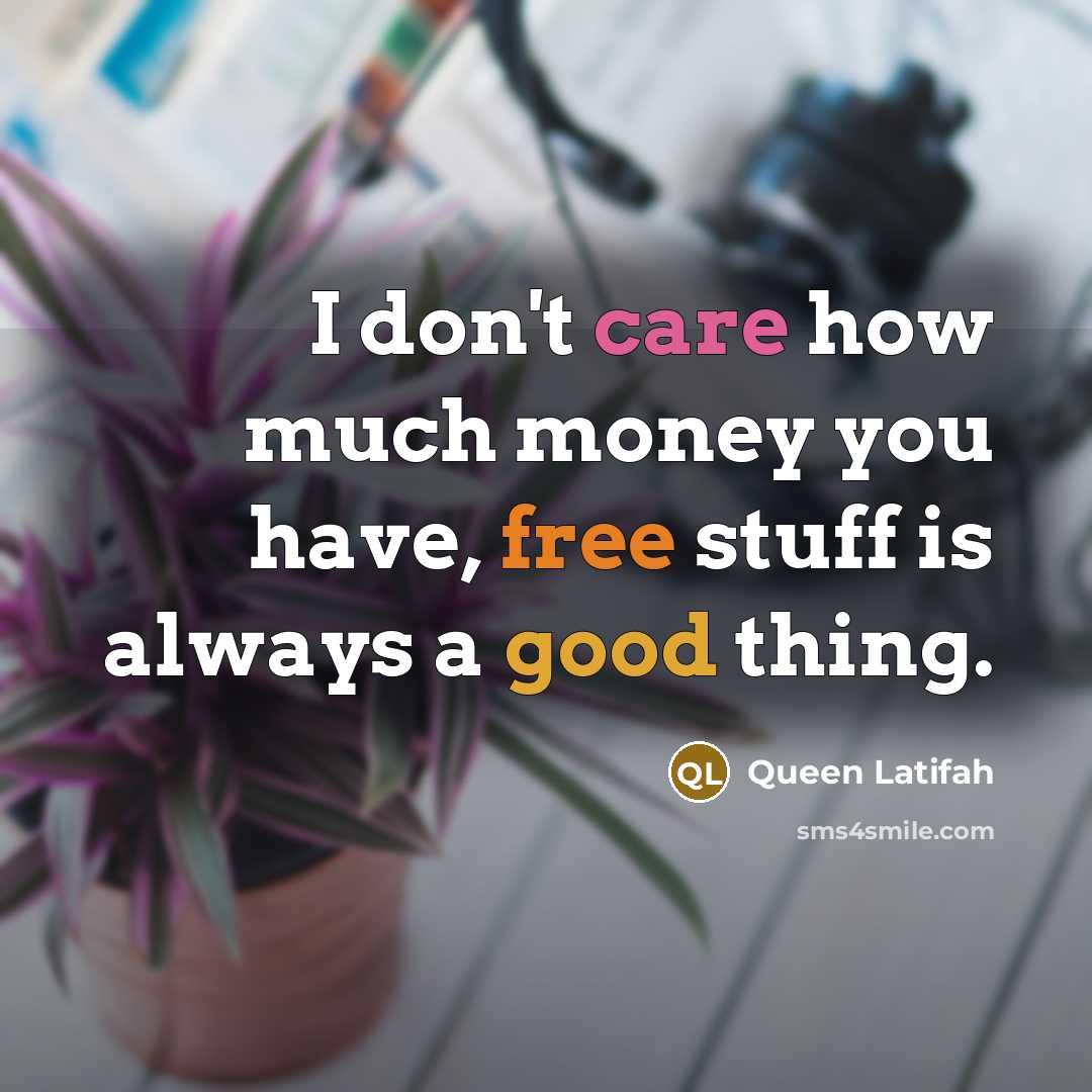 “I don't care how much money you have, free stuff…” quote by Queen Latifah