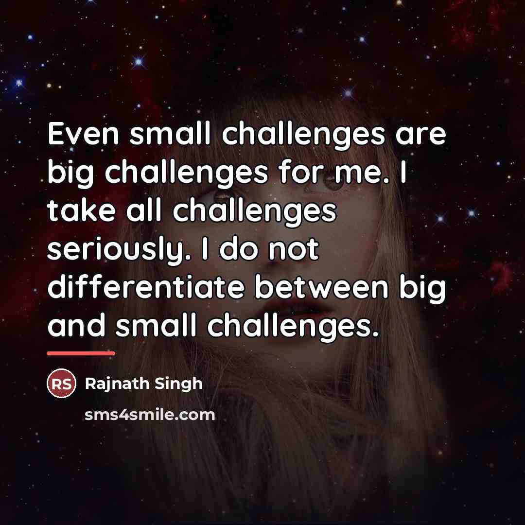 “Even small challenges are big challenges for me. I take…” quote by Rajnath Singh