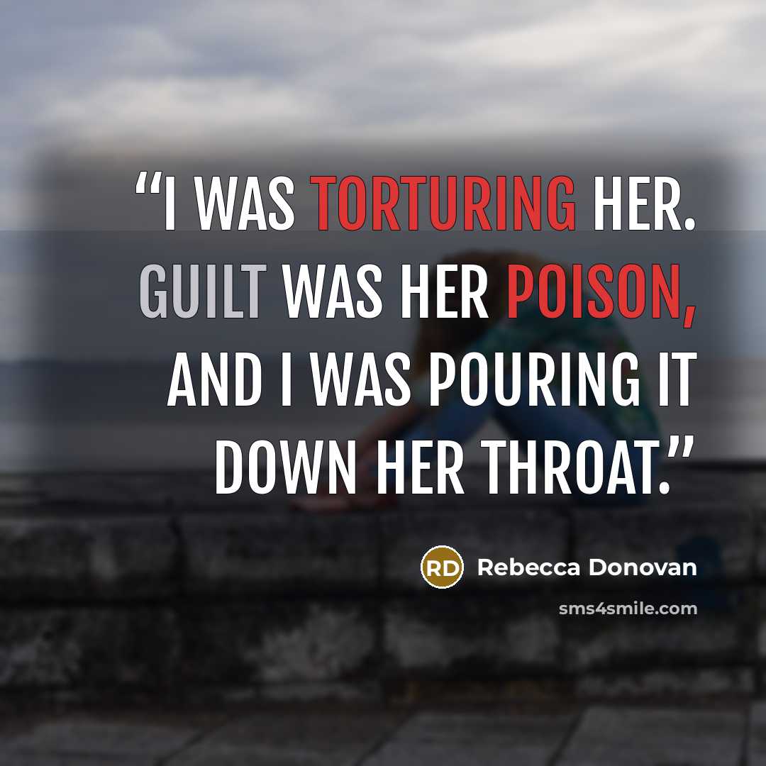 “I was torturing her. Guilt was her poison, and I was pouring it down her throat.” quote by Rebecca Donovan