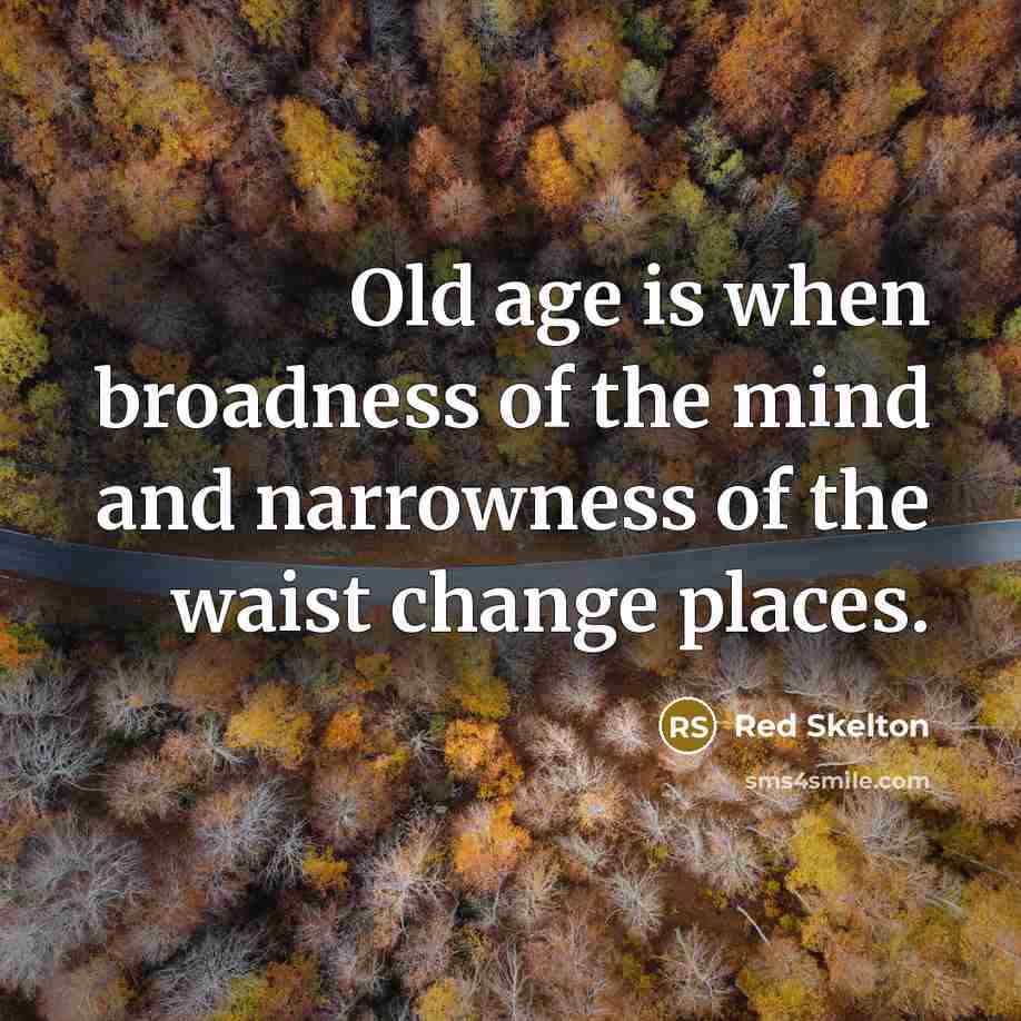“Old age is when broadness of the mind and narrowness…” quote by Red Skelton