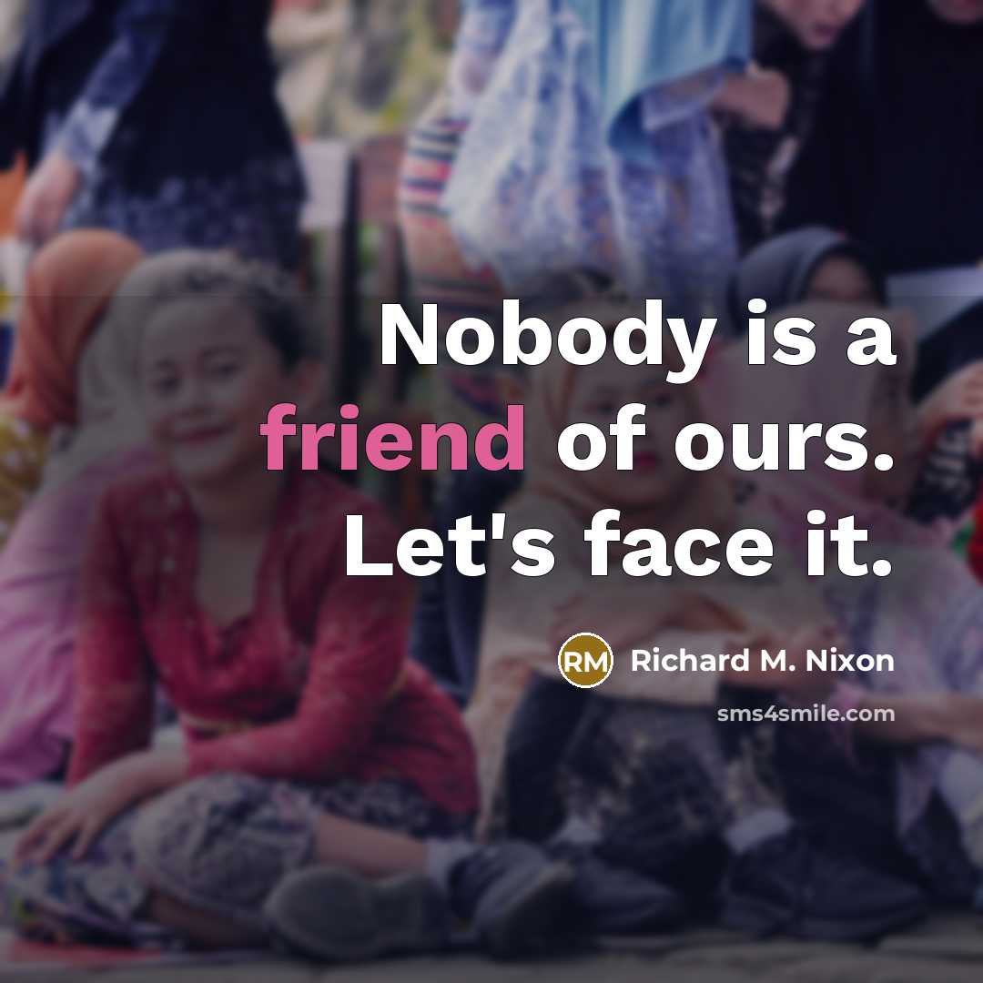 “Nobody is a friend of ours. Let's face it.” quote by Richard M. Nixon