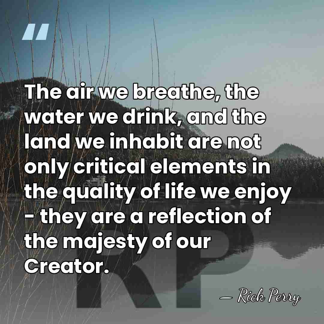 The air we breathe, the water we drink, and the land we&hellip; - Rick Perry