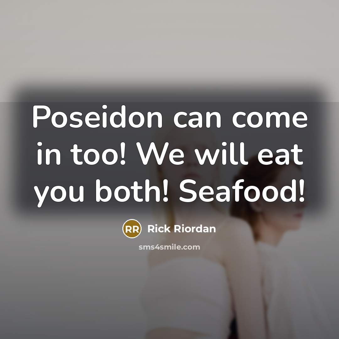 “Poseidon can come in too! We will eat you both!…” quote by Rick Riordan