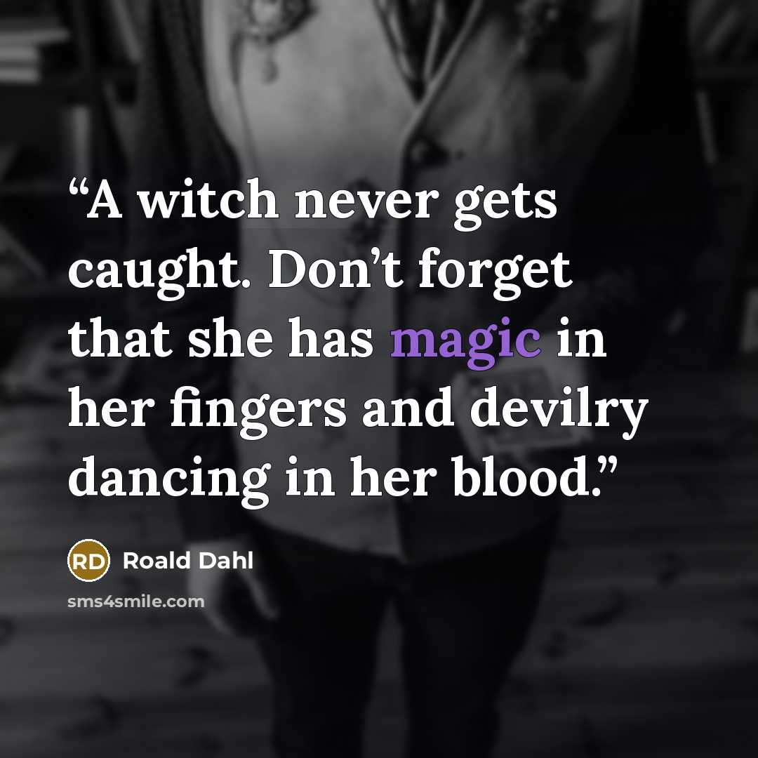 “A witch never gets caught. Don’t forget that she has magic in her fingers and devilry dancing in her blood.” quote by Roald Dahl