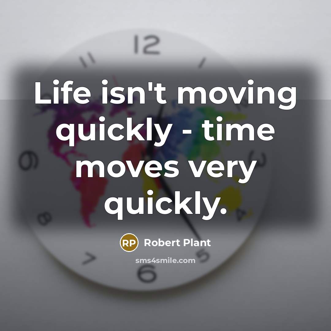 “Life isn't moving quickly - time moves very quickly.…” quote by Robert Plant