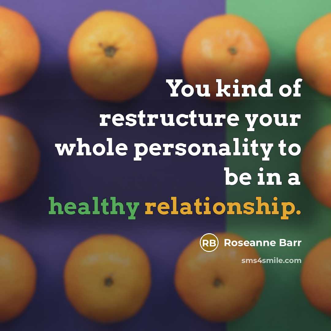 “You kind of restructure your whole personality to be in…” quote by Roseanne Barr