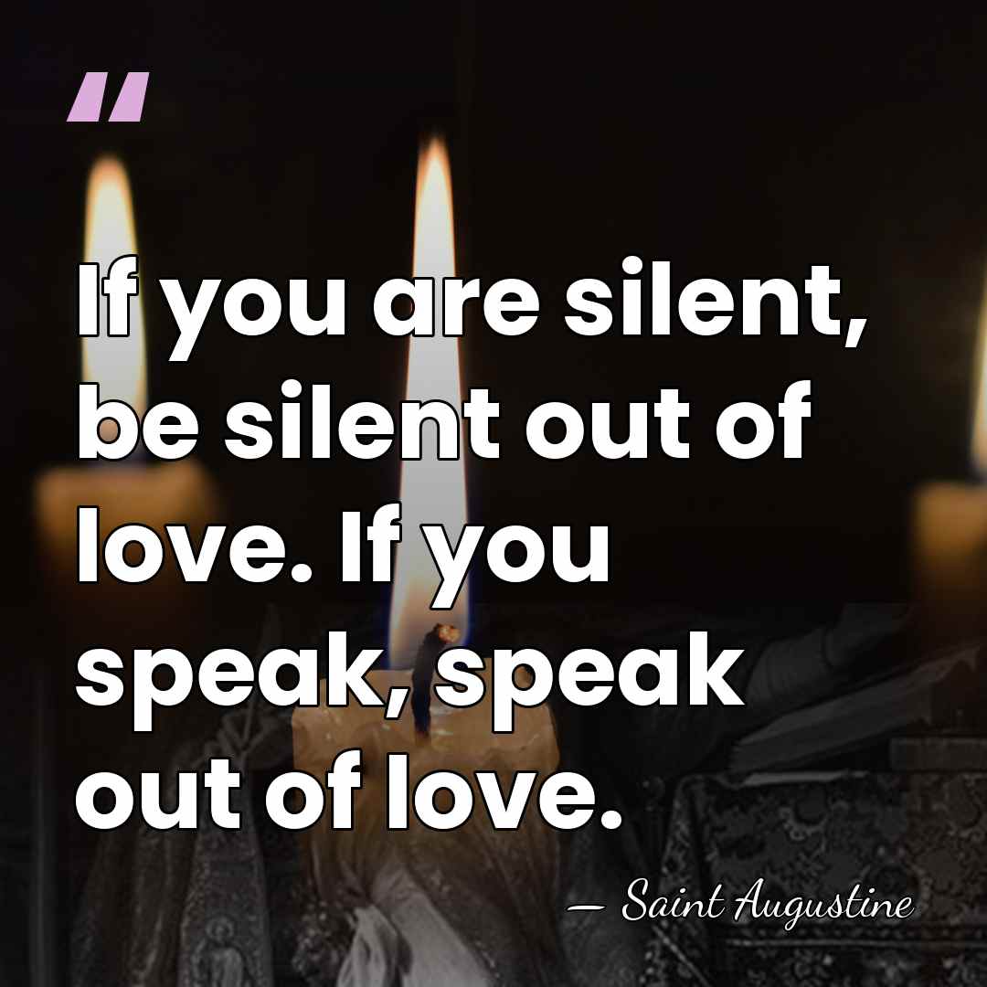 If you are silent, be silent out of love. If you speak,&hellip; - Saint Augustine