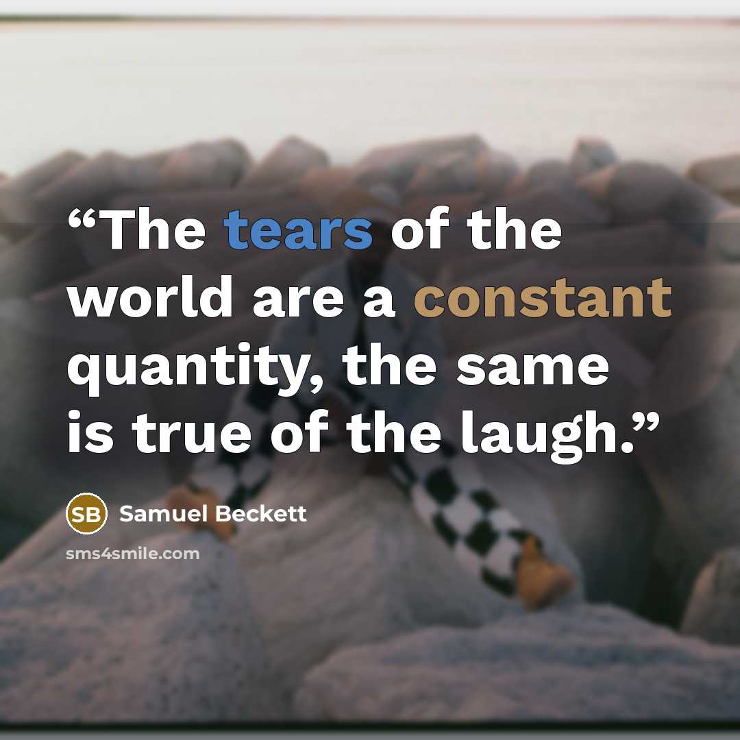 “The tears of the world are a constant quantity, the same is true of the laugh.” quote by Samuel Beckett